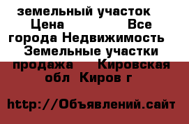 . земельный участок  › Цена ­ 300 000 - Все города Недвижимость » Земельные участки продажа   . Кировская обл.,Киров г.